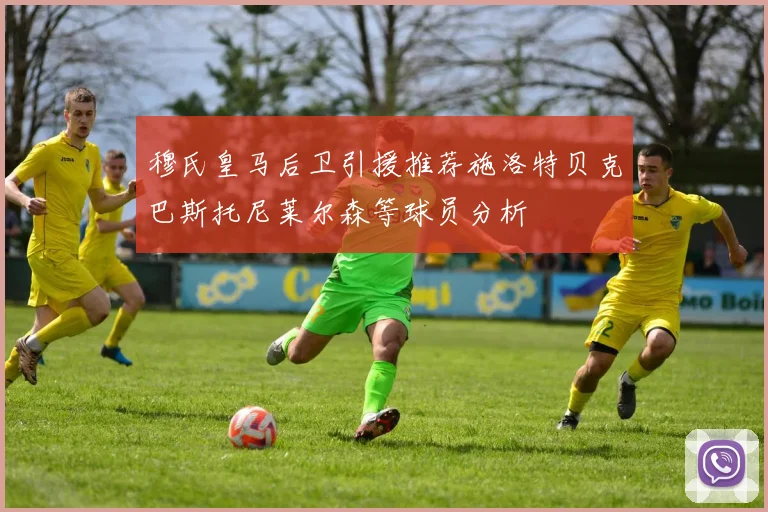 穆氏皇马后卫引援推荐施洛特贝克巴斯托尼莱尔森等球员分析