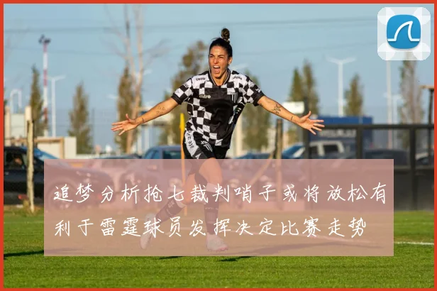 追梦分析抢七裁判哨子或将放松有利于雷霆球员发挥决定比赛走势