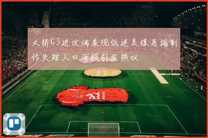 大桥G3进攻端表现低迷美媒恶搞制作失踪人口海报引发热议