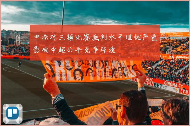 申花对三镇比赛裁判水平堪忧严重影响中超公平竞争环境