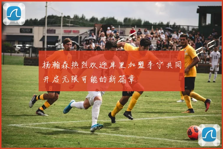 杨瀚森热烈欢迎库里加盟李宁共同开启无限可能的新篇章