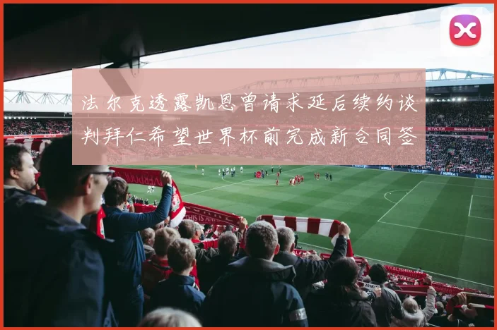 法尔克透露凯恩曾请求延后续约谈判拜仁希望世界杯前完成新合同签署