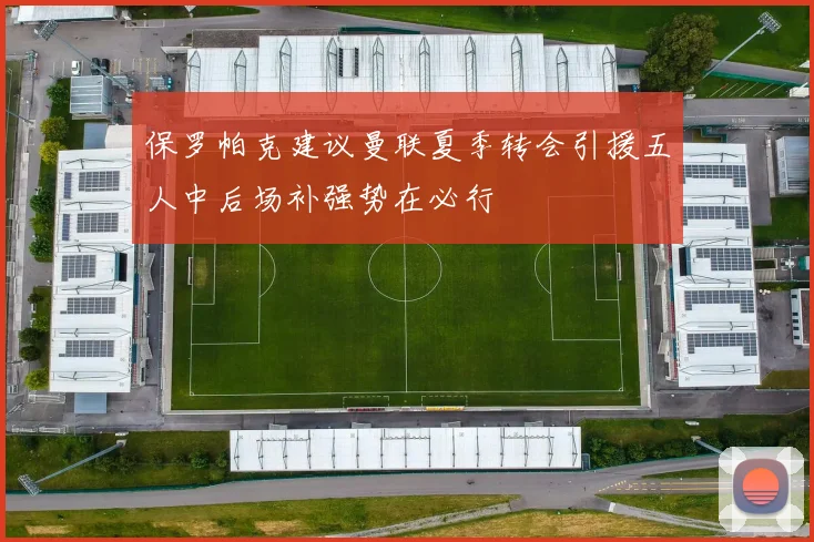 保罗帕克建议曼联夏季转会引援五人中后场补强势在必行