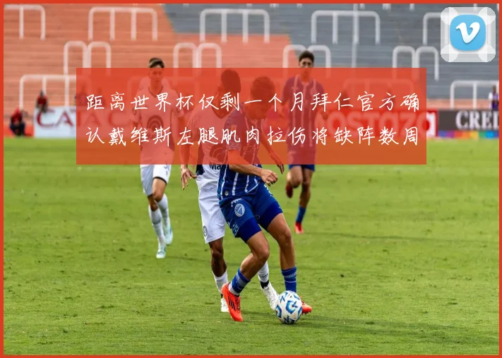 距离世界杯仅剩一个月拜仁官方确认戴维斯左腿肌肉拉伤将缺阵数周
