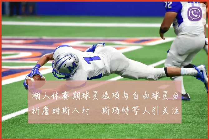 湖人休赛期球员选项与自由球员分析詹姆斯八村塁斯玛特等人引关注